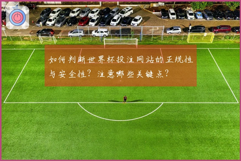 如何判断世界杯投注网站的正规性与安全性？注意哪些关键点？