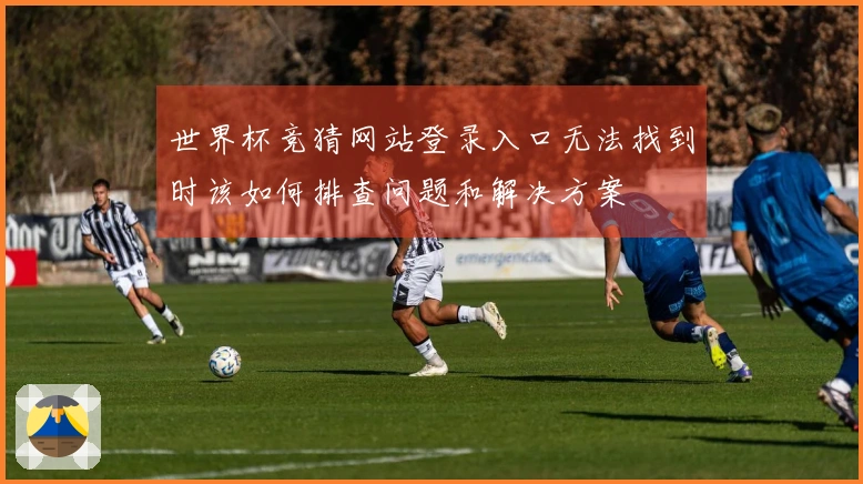 世界杯竞猜网站登录入口无法找到时该如何排查问题和解决方案