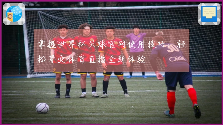 掌握世界杯买球官网使用技巧，轻松享受体育直播全新体验