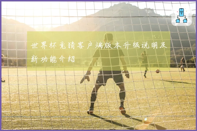 世界杯竞猜客户端版本升级说明及新功能介绍