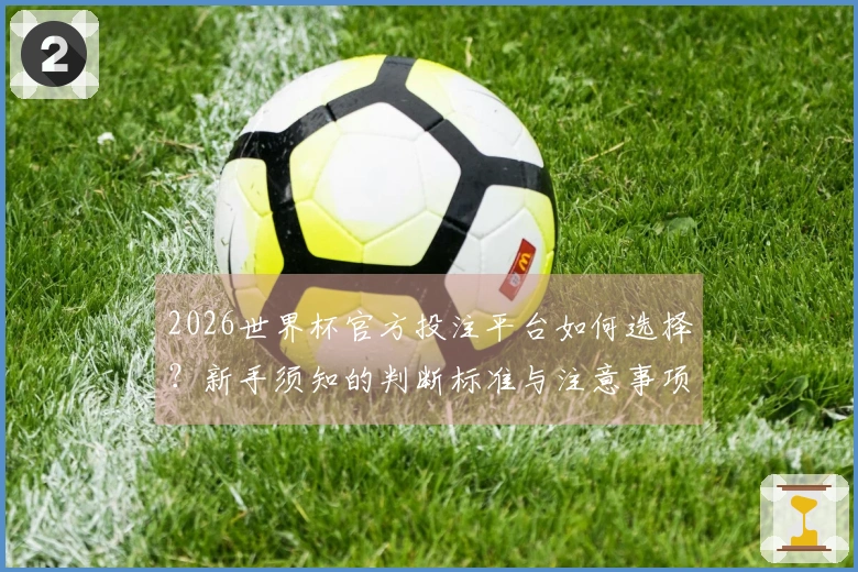 2026世界杯官方投注平台如何选择？新手须知的判断标准与注意事项