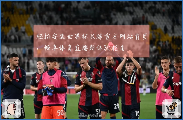 轻松安装世界杯买球官方网站首页，畅享体育直播新体验指南
