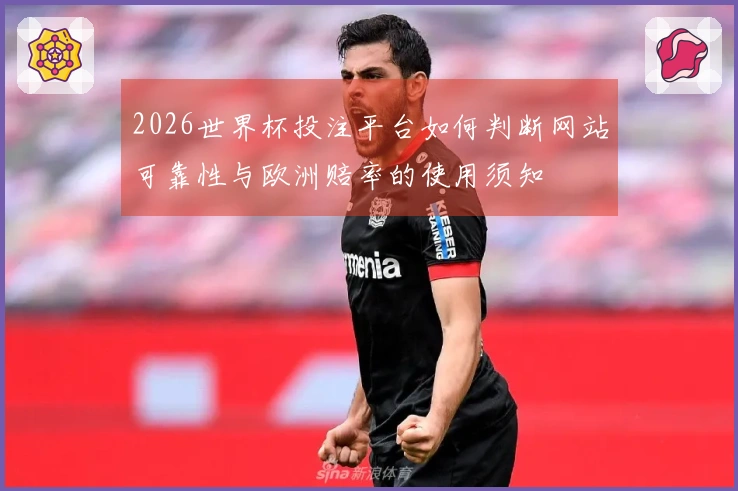 2026世界杯投注平台如何判断网站可靠性与欧洲赔率的使用须知
