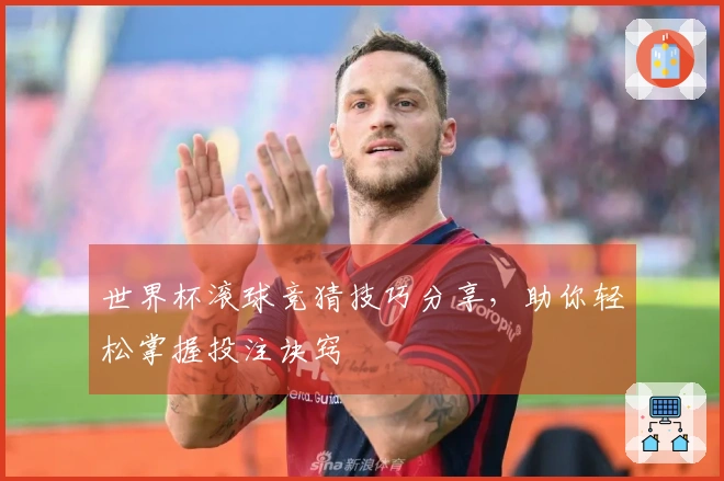 世界杯滚球竞猜技巧分享，助你轻松掌握投注诀窍