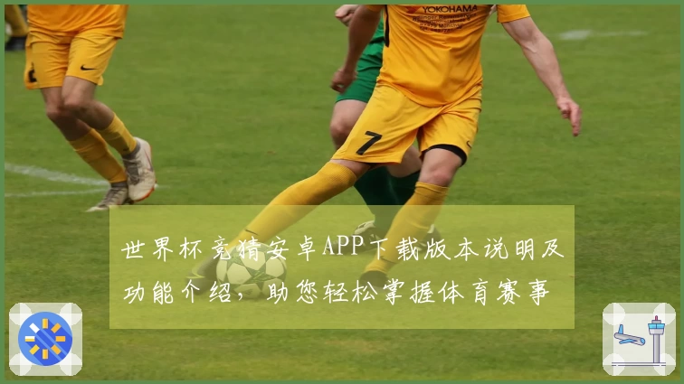 世界杯竞猜安卓APP下载版本说明及功能介绍，助您轻松掌握体育赛事动态
