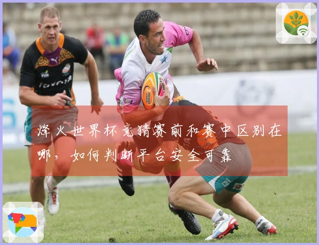 烽火世界杯竞猜赛前和赛中区别在哪，如何判断平台安全可靠