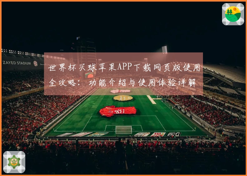世界杯买球苹果APP下载网页版使用全攻略：功能介绍与使用体验详解