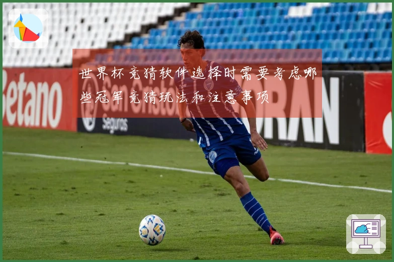 世界杯竞猜软件选择时需要考虑哪些冠军竞猜玩法和注意事项